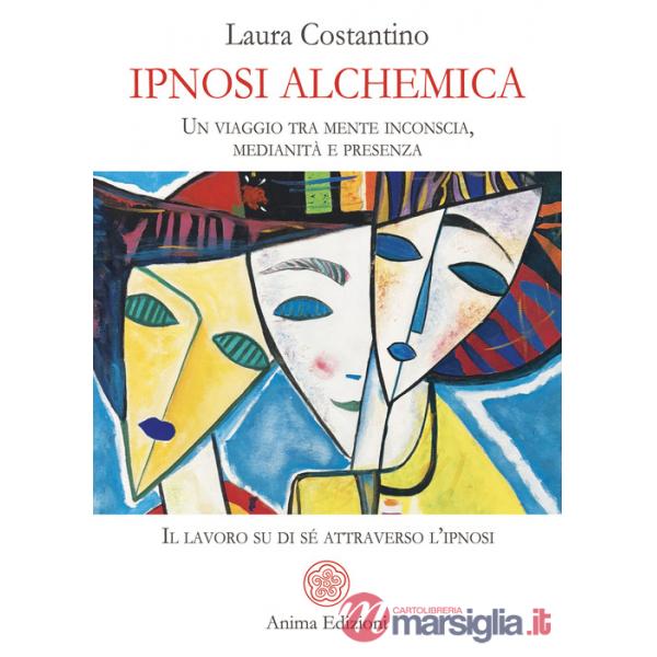 Ipnosi alchemica. Un viaggio tra mente inconscia, medianità e presenza. Il lavoro su di sé attraverso l'ipnosi