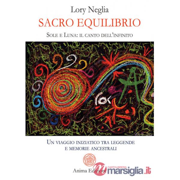 Sacro equilibrio. Sole e luna: il canto dell'infinito. Un viaggio iniziatico tra leggende e memorie ancestrali