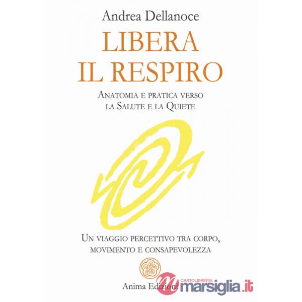 Libera il respiro. Anatomia e pratica verso la salute e la quiete. Un viaggio percettivo tra corpo, movimento e consapevolezza