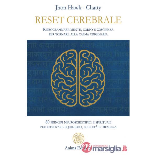 Reset cerebrale. Riprogrammare mente, corpo e coscienza per tornare alla calma originaria. 80 principi neuroscientifici e spirit
