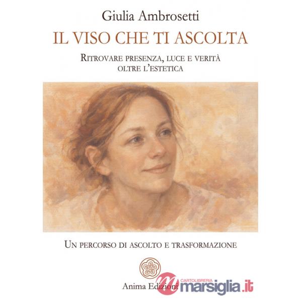 Viso che ti ascolta. Ritrovare presenza, luce e verità oltre l'estetica. Un percorso di ascolto e trasformazione (Il)
