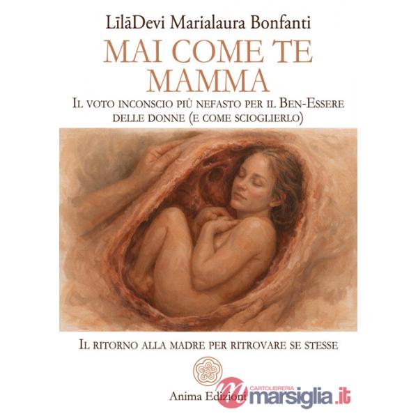 Mai come te. Mamma. Il voto inconscio più nefasto per il Ben-Essere delle donne (e come scioglierlo). Il ritorno alla madre per 