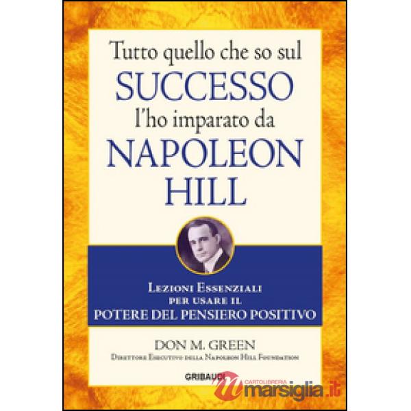Tutto quello che so sul successo l'ho imparato da Napoleon Hill. Lezioni essenziali per usare il potere del pensiero positivo