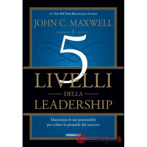 I 5 livelli della leadership. Massimizza le tue potenzialità per scalare la piramide del successo