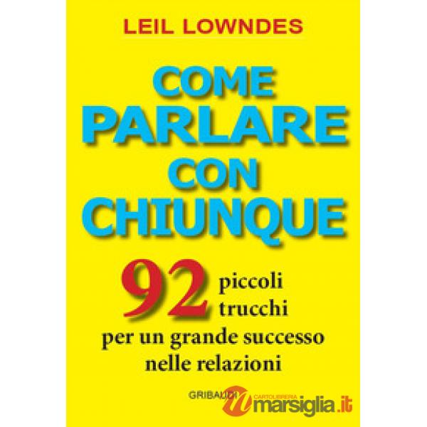 Come parlare con chiunque. 92 piccoli trucchi per un grande successo nelle relazioni