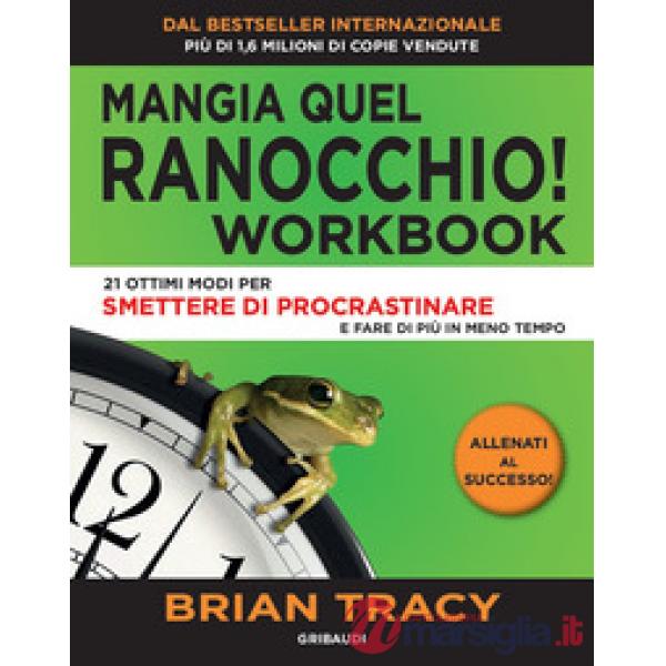 Mangia quel ranocchio. Workbook. 21 ottimi modi per smettere di procrastinare