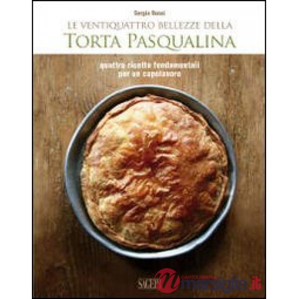 Le ventiquattro bellezze della torta pasqualina. Quattro ricette fondamentali per un capolavoro