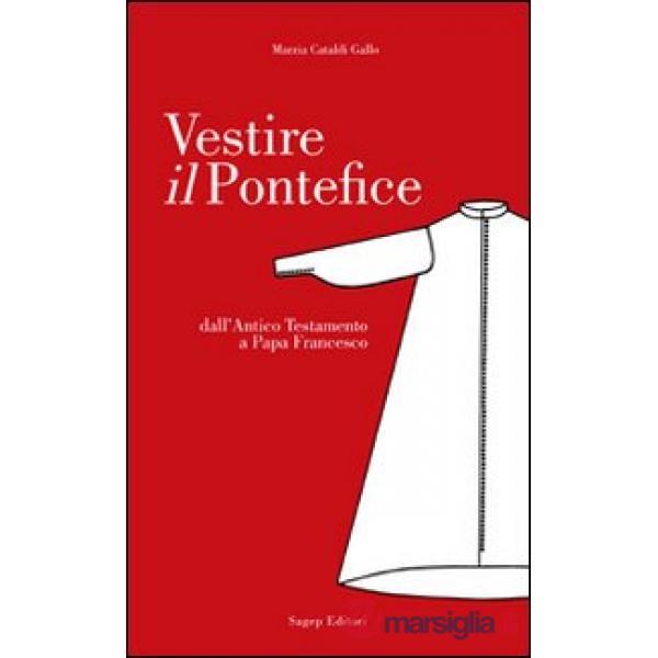 Vestire il pontefice. Dall'Antico Testamento a Papa Francesco