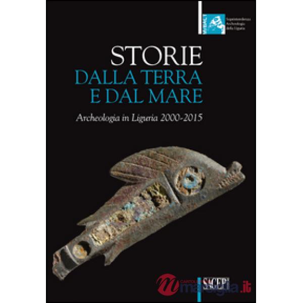 Storie dalla terra e dal mare. Archeologia in Liguria 2000-2015