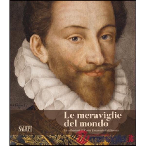 Le meraviglie del mondo. Le collezioni di Carlo Emanuele I di Savoia