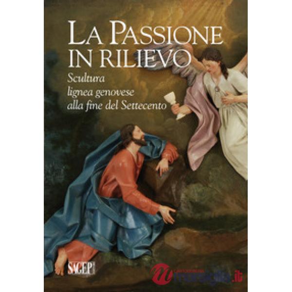 Passione in rilievo. Scultura lignea genovese alla fine del Settecento (La)