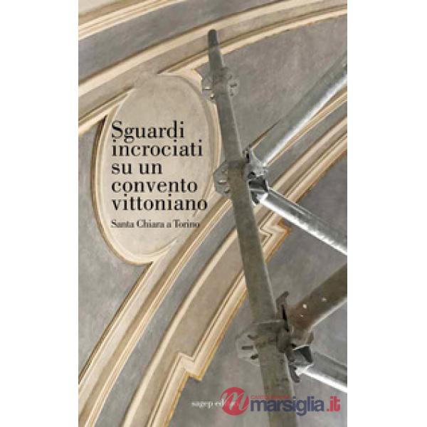 Sguardi incrociati su un convento vittoniano. Santa Chiara a Torino. Ediz. illus