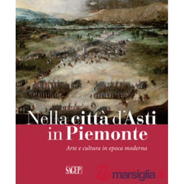 Nella città d'Asti in Piemonte. Arte e cultura in epoca moderna. Catalogo della