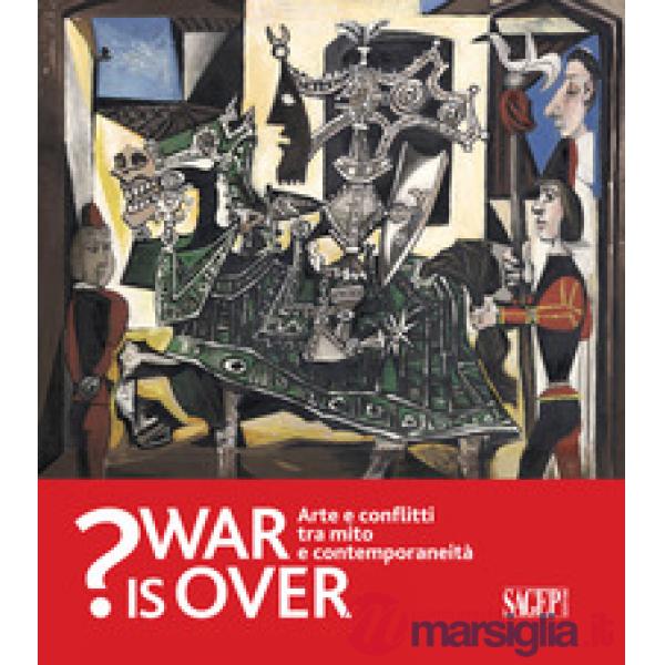 War is over? Arte e conflitti tra mito e contemporaneità. Catalogo della mostra (Ravenna, 6 Ottobre 2018-13 Gennaio 2019)