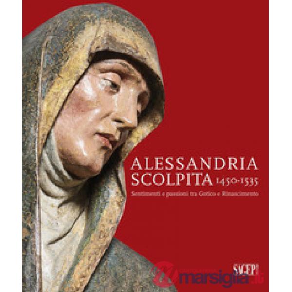 Alessandria scolpita. Sentimenti e passioni fra gotico e rinascimento 1450-1535