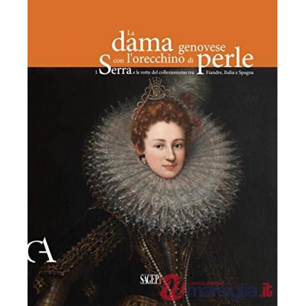 Dama genovese con l'orecchino di perle. I Serra e le rotte del collezionismo tra Fiandre, Italia e Spagna. Ediz. illustrata (La)