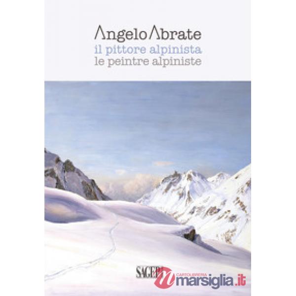 Angelo Abrate. Il pittore alpinista-Le peintre alpiniste