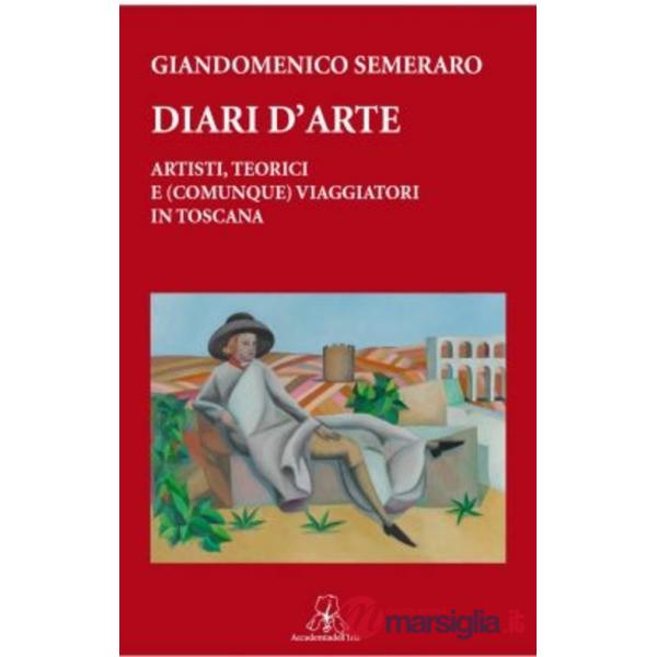 Diari d'arte. Artisti, teorici e (comunque). Viaggiatori in Toscana
