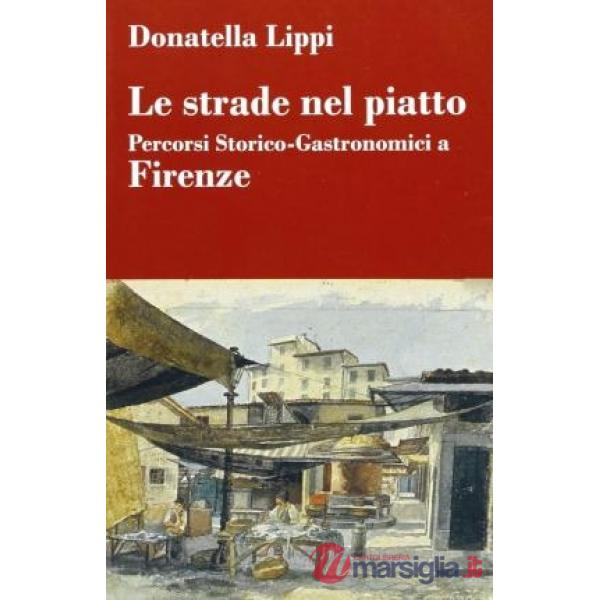 Strade nel piatto: percorsi storico-gastronomici a Firenze (Le)
