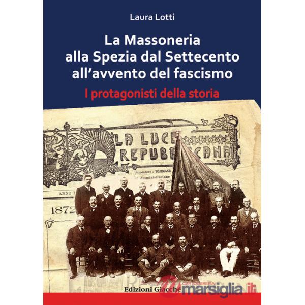 Massoneria alla Spezia dal Settecento all'avvento del fascismo. I protagonisti della storia (La)