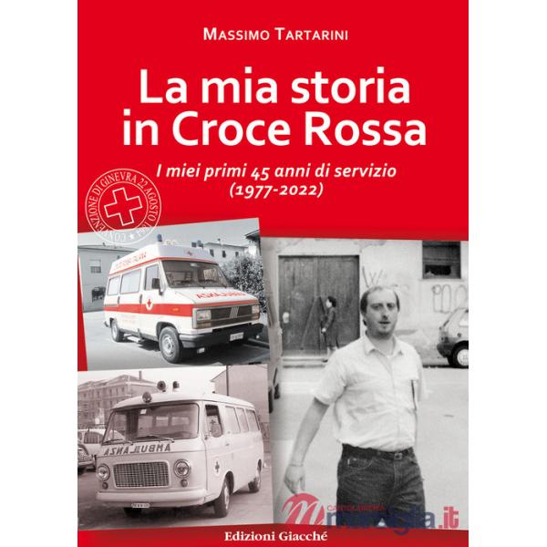 Mia storia in Croce Rossa. I miei primi 45 anni di servizio (1977-2022) (La)