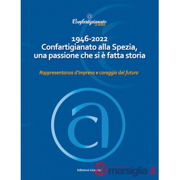 1946-2022 Confartigianato alla Spezia, una passione che si è fatta storia. Rappresentanza d'impresa e coraggio del futuro