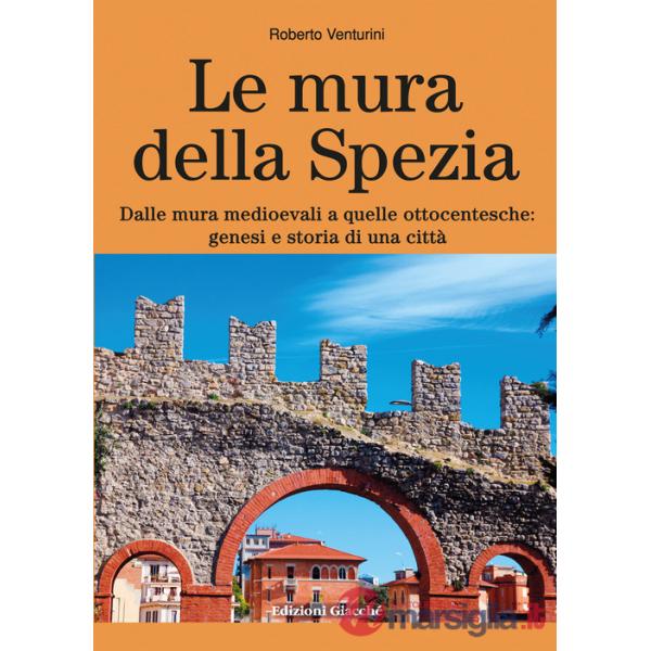 Mura della Spezia. Dalle mura medioevali a quelle ottocentesche: genesi e storia di una città (Le)