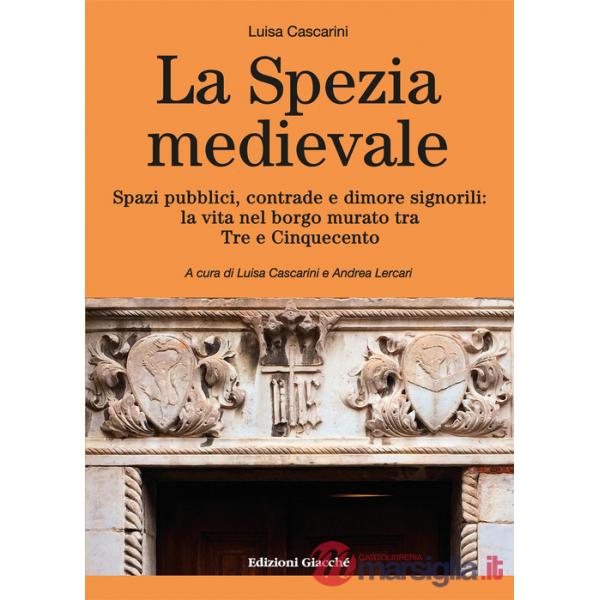 La Spezia medievale. Spazi pubblici, contrade e dimore signorili: la vita nel borgo murato tra Tre e Cinquecento