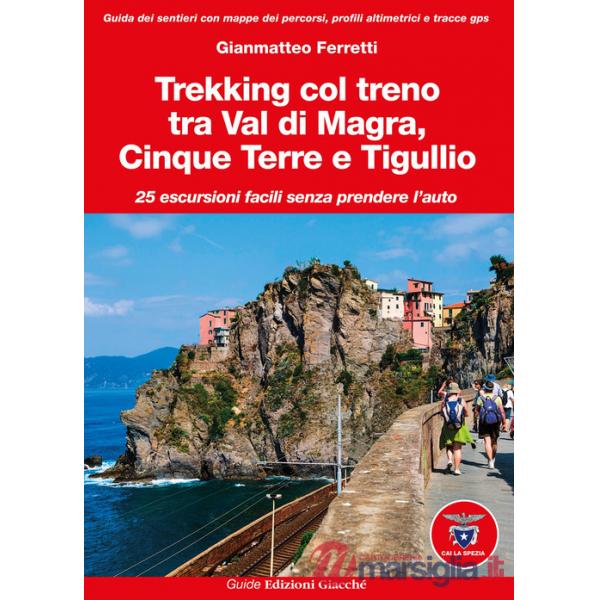 Trekking col treno tra Val di Magra, Cinque Terre e Tigullio. 25 escursioni facili senza prendere l'auto