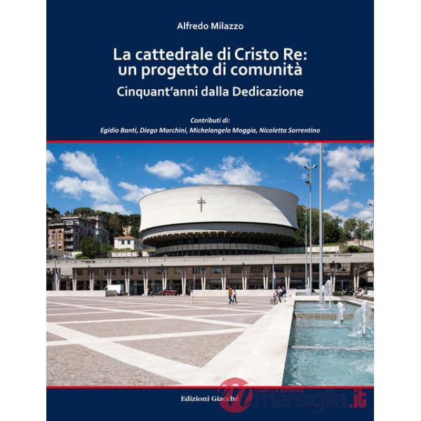 La cattedrale di Cristo Re: un progetto di comunità. Cinquant'anni dalla Dedicazione. Ediz. a colori