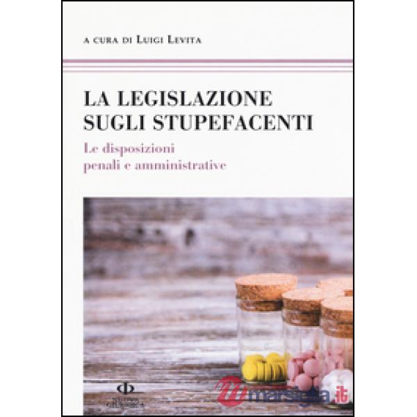 Legislazione sugli stupefacenti. Le disposizioni penali e amministrative (La)