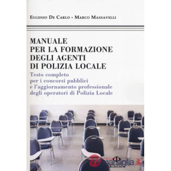 Manuale formazione degli agenti di polizia locale. Testo completo per i concorsi pubblici e l'aggiornamento professionale degli 
