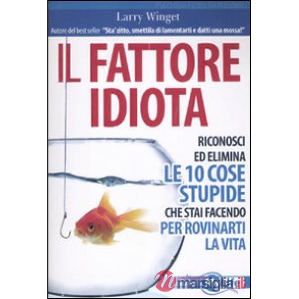 Fattore idiota. Riconosci ed elimina le 10 cose stupide che stai facendo per rov