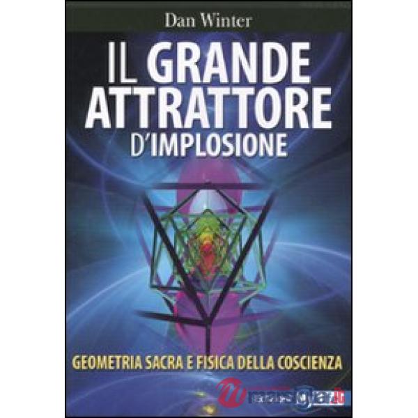 Grande attrattore d'implosione. Geometria sacra e fisica della coscienza (Il)