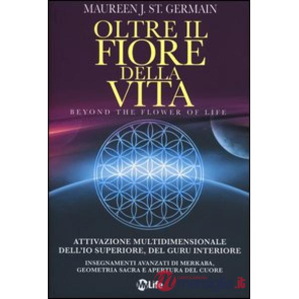 Oltre il fiore della vita. Attivazione multidimensionale dell'Io superiore, del