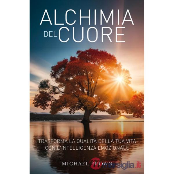 Alchimia del cuore. Trasforma la qualità della tua vita con l'intelligenza emozionale