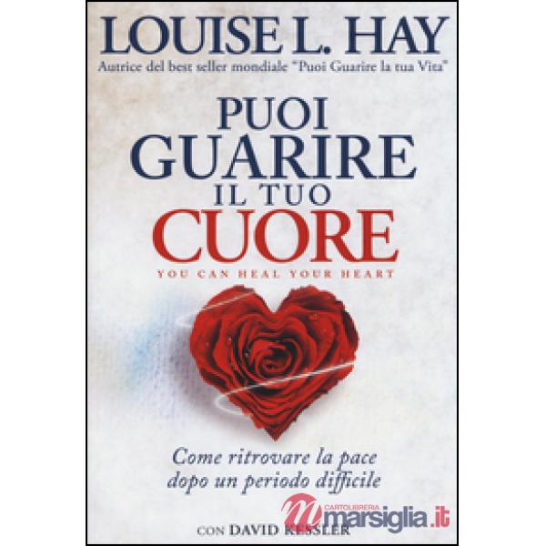 Puoi guarire il tuo cuore. Come ritrovare la pace dopo un periodo difficile