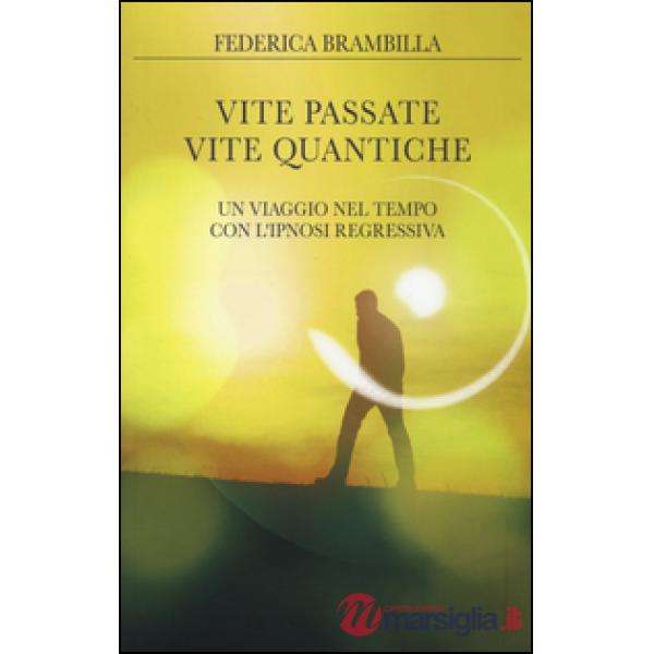 Vite passate, vite quantiche. Un viaggio nel tempo con l'ipnosi regressiva
