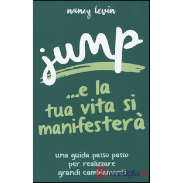 Jump ...e la tua vita si manifesterà. Una guida passo passo per realizzare grand