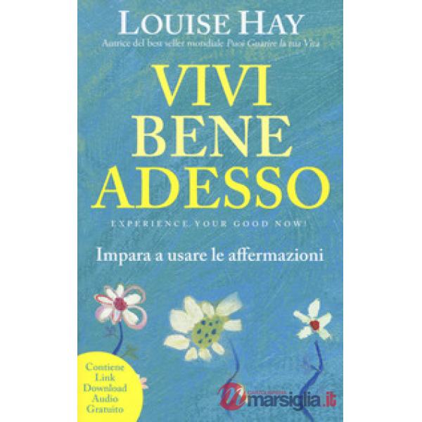 Vivi bene adesso. Impara a usare le affermazioni. Nuova ediz.