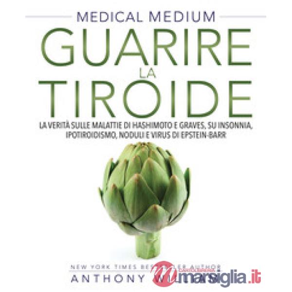 Medical medium. Guarire la tiroide. La verità sulle malattie di Hashimoto e Graves, su insonnia, ipotiroidismo, noduli e virus d