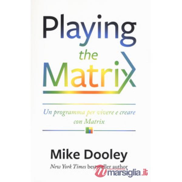 Playing the Matrix. Un programma per vivere con decisione e creare consapevolmen
