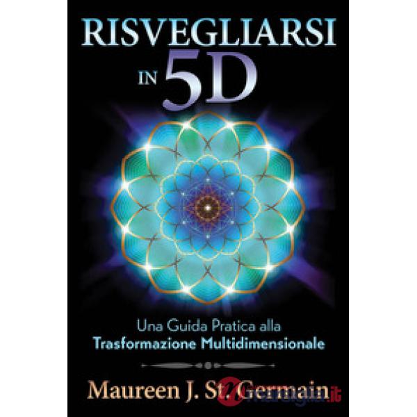 Risvegliarsi in 5D. Una guida pratica alla trasformazione multidimensionale