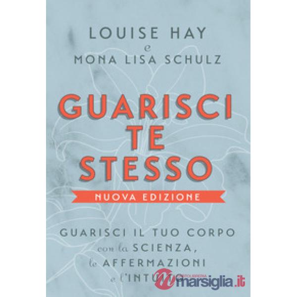 Guarisci te stesso. Guarisci il tuo corpo con la scienza, le affermazioni e l'intuito. Nuova ediz.