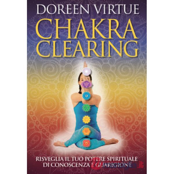 Chakra clearing. Risveglia il tuo potere spirituale di conoscenza e guarigione. Nuova ediz.