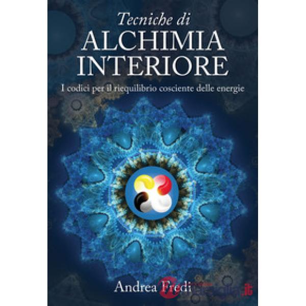 Tecniche di alchimia interiore. I codici per il riequilibrio cosciente delle ene