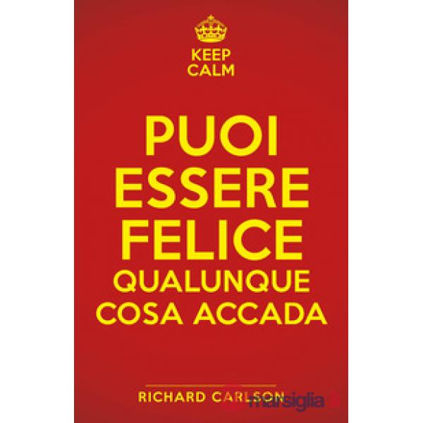 Keep calm. Puoi essere felice qualunque cosa accada
