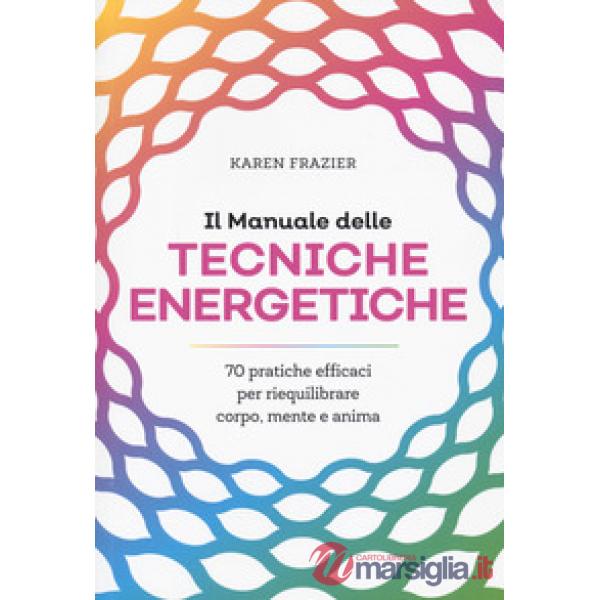 Manuale delle tecniche energetiche. 70 pratiche efficaci per riequilibrare corpo, mente e anima (Il)