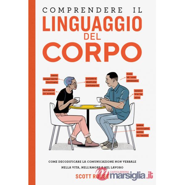 Comprendere il linguaggio del corpo. Come decodificare la comunicazione non verbale nella vita, nell'amore e nel lavoro