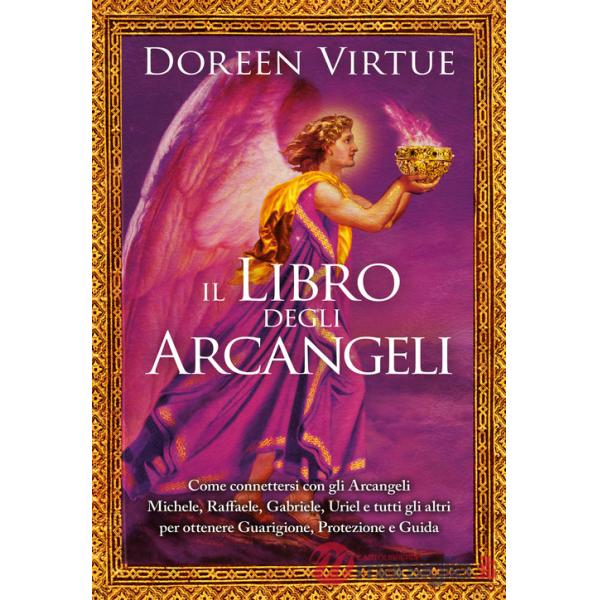 Libro degli arcangeli. Come connettersi con gli arcangeli Michele, Raffaele, Gabriele, Uriel e tutti gli altri per ottenere guar